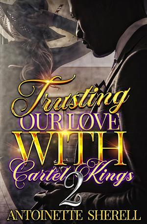 Trusting Our Love With Cartel Kings 2  by Antoinette Sherell