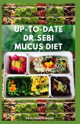 Up-To-Date Dr.Sebi Mucus Diet: The Complete Dr.Sebi Nutritional Guide To Get Rid Of Your Mucus: A Step by Step Guide on Reversing mucus Using Dr. Seb by Elizabeth David