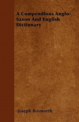 A Compendious Anglo-Saxon And English Dictionary by Joseph Bosworth