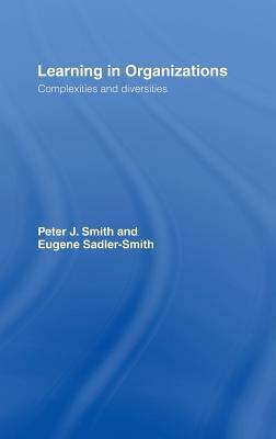 Learning in Organizations: Complexities and Diversities by Eugene Sadler-Smith, Peter J. Smith