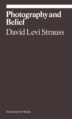 Photography and Belief by David Levi Strauss