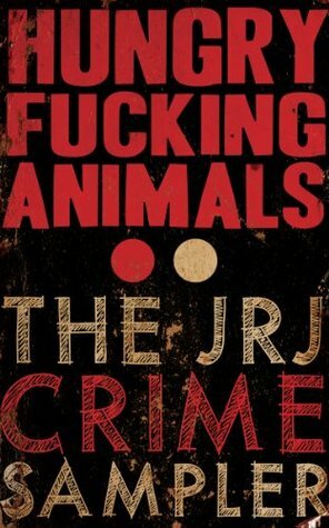 Hungry Fucking Animals: The JRJ Crime Sampler by Jeremy Robert Johnson
