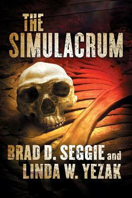 The Simulacrum: Creationism, Evolution and Intelligent Design by Brad D. Seggie, Linda W. Yezak