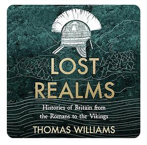 Lost Realms: Histories of Britain from the Romans to the Vikings by Thomas Williams