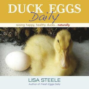 Duck Eggs Daily: Raising Happy, Healthy Ducks...Naturally by Lisa Steele