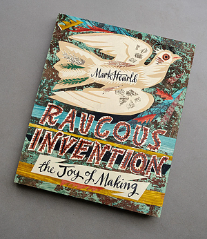 Raucous Invention, The Joy of Making by Mark Hearld