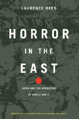 Horror In The East: Japan And The Atrocities Of World War - II by Laurence Rees, Akira Iriye
