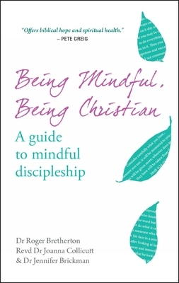 Being Mindful, Being Christian: A Guide to Mindful Discipleship by Joanna Collicutt, Jennifer Brickman, Roger Bretherton