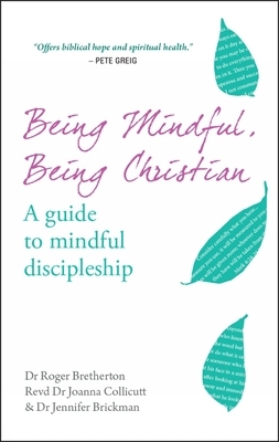 Being Mindful, Being Christian: A Guide to Mindful Discipleship by Roger Bretherton, Jennifer Brickman, Joanna Collicutt