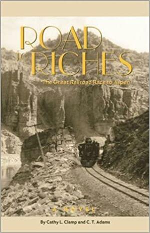 Road to Riches: The Great Railroad Race to Aspen by C.T. Adams, Cathy Clamp