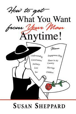 How to Get What You Want from Your Man Anytime by Susan Sheppard