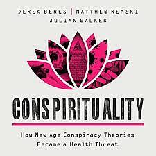Conspirituality: How New Age Conspiracy Theories Became a Health Threat by Julian Walker, Matthew Remski, Derek Beres