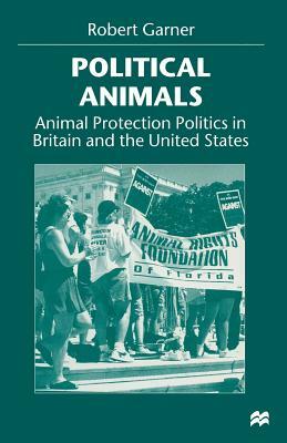 Political Animals: Animal Protection Politics in Britain and the United States by Robert Garner