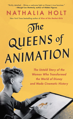 The Queens of Animation: The Untold Story of the Women Who Transformed the World of Disney and Made Cinematic History by Nathalia Holt