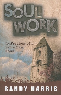 Soul Work: Confessions of a Part-Time Monk by Randy Harris