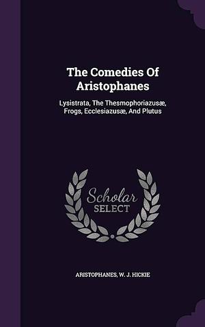 The Comedies Of Aristophanes: Lysistrata, The Thesmophoriazusæ, Frogs, Ecclesiazusæ, And Plutus by Aristophanes, W J Hickie
