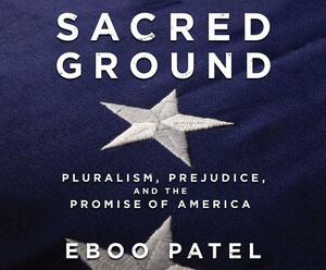Sacred Ground: Pluralism, Prejudice, and the Promise of America by Eboo Patel