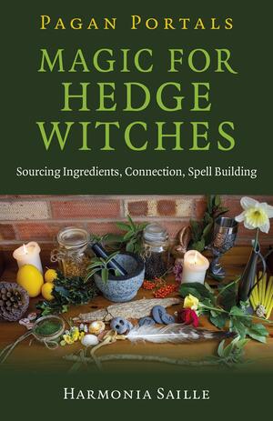 Pagan Portals - Magic for Hedge Witches: Sourcing Ingredients, Connection, Spell Building by Harmonia Saille