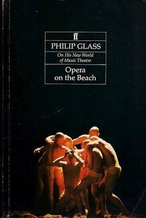 Opera on the Beach: Philip Glass On His New World of Music Theatre by Philip Glass, Philip Glass, Robert T. Jones