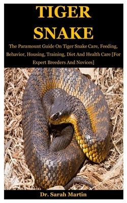 Tiger Snake: The Paramount Guide On Tiger Snake Care, Feeding, Behavior, Housing, Training, Diet And Health Care [For Expert Breede by Sarah Martin
