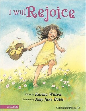 I Will Rejoice: Celebrating Psalm 118 by Amy June Bates, Karma Wilson