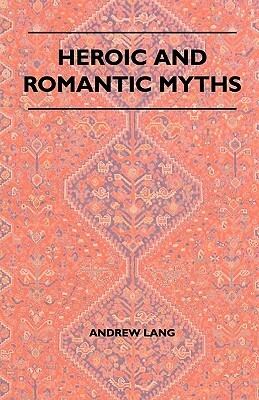 Heroic And Romantic Myths by Andrew Lang