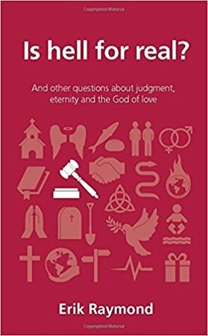Is Hell for Real? And other questions about judgment, eternity and the God of love by Erik Raymond