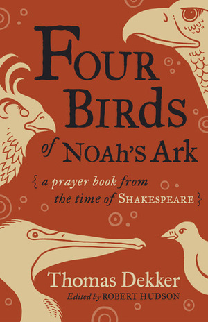 Four Birds of Noah's Ark: A Prayer Book from the Time of Shakespeare by Robert Hudson, Thomas Dekker