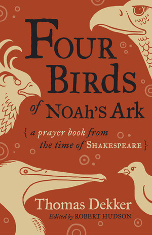 Four Birds of Noah's Ark: A Prayer Book from the Time of Shakespeare by Thomas Dekker, Robert Hudson