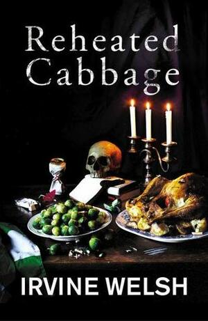 Reheated Cabbage by Irvine Welsh