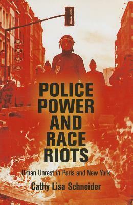 Police Power and Race Riots: Urban Unrest in Paris and New York by Cathy Lisa Schneider