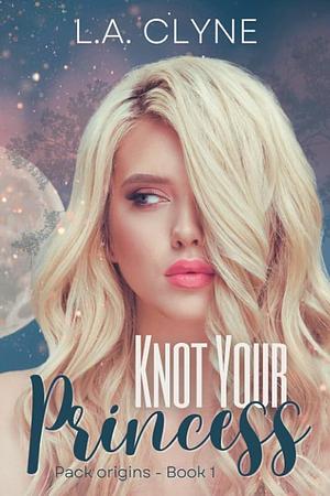 Knot Your Princess: A sweet omegaverse reverse harem romance by L.A. Clyne, L.A. Clyne