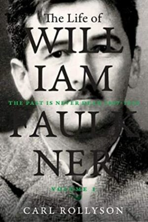 The Life of William Faulkner: The Past Is Never Dead, 1897-1934 by Carl Rollyson
