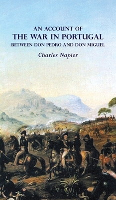 AN ACCOUNT OF THE WAR IN PORTUGAL BETWEEN Don PEDRO AND Don MIGUEL by Charles Napier