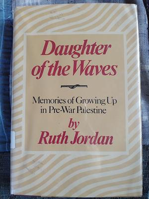 Daughter of the Waves: Memories of Growing Up in Pre-war Palestine by Ruth Jordan