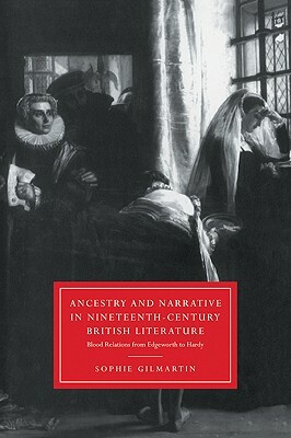 Ancestry and Narrative in Nineteenth-Century British Literature: Blood Relations from Edgeworth to Hardy by Sophie Gilmartin