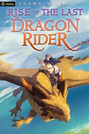 Rise of the Last Dragon Rider: A LitRPG Progression Fantasy by Shawn Wilson