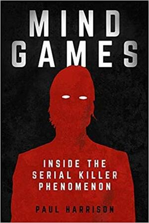 Mind Games: Inside the Serial Killer Phenomenon by Paul Harrison