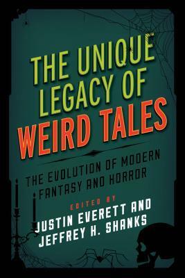 The Unique Legacy of Weird Tales: The Evolution of Modern Fantasy and Horror by Justin Everett, Jeffrey Shanks, Jeffrey H. Shanks