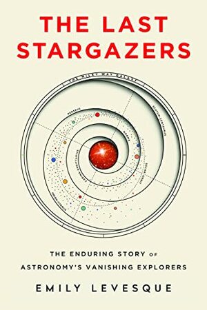 The Last Stargazers: The Enduring Story of Astronomy's Vanishing Explorers by Emily Levesque