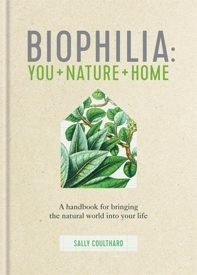 Biophilia: A Handbook for Bringing the Natural World Into Your Life by Sally Coulthard