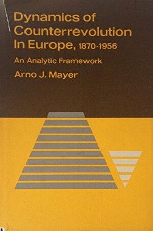 Dynamics of Counterrevolution in Europe, 1870-1956: An Analytic Framework by Arno J. Mayer