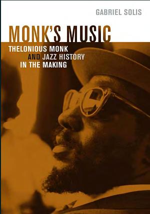 Monk's Music: Thelonious Monk and Jazz History in the Making by Gabriel Solis