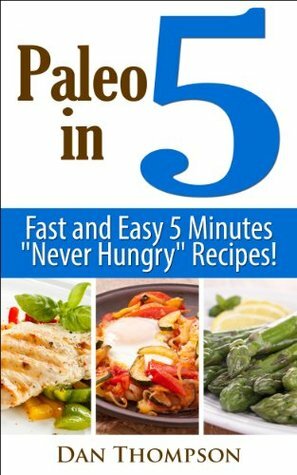 Paleo In 5 - Fast And Easy 5 Minutes Never Hungry Recipes! by Dan Thompson