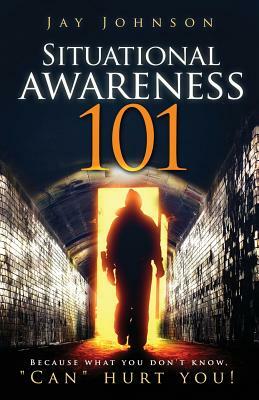 Situational Awareness 101: Because What You Don't Know, "Can" Hurt You! by Jay Johnson