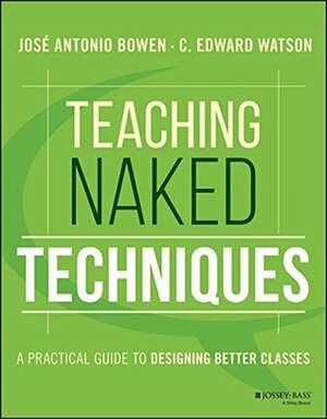 Teaching Naked Techniques: A Practical Guide to Designing Better Classes by C. Edward Watson, José Antonio Bowen