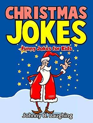 Christmas Jokes: Funny Christmas Jokes for Kids by Johnny B. Laughing, Johnny B. Laughing