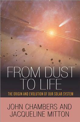 From Dust to Life: The Origin and Evolution of Our Solar System by John Chambers, Jacqueline Mitton