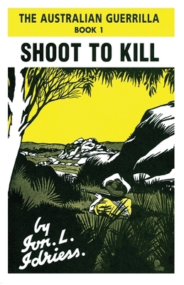 Shoot to Kill: The Australian Guerrilla Book 1 by Ion Idriess