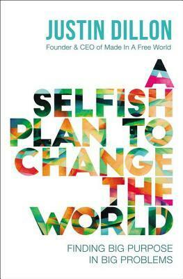 A Selfish Plan to Change the World: Finding Big Purpose in Big Problems by Justin Dillon